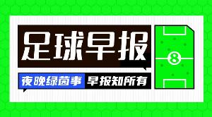 早报：凯恩双响！拜仁德国杯轻松晋级